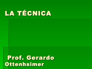 LA TÉCNICA




Prof. Gerardo
Ottenhsimer
 