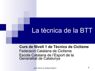 La tècnica de la BTT Curs de Nivell 1 de Tècnics de Ciclisme   Federació Catalana de Ciclisme Escola Catalana de l’Esport de la Generalitat de Catalunya Curs Tècnic en Ciclisme Nivell 1  