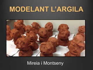 MODELANT L’ARGILA 
Mireia i Montseny 
 