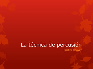 La técnica de percusión
Cristina Chávez
 