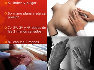  5.- índice y pulgar
 6.- mano plana y ejercer
presión
 7.- 2°, 3° y 4° dedos de
las 2 manos cerrados.
 8.- con las 2 manos
 