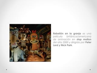 • Rebelión en la granja es una
película británica/americana
de animación en stop motion
del año 2000 y dirigida por Peter
Lord y Nick Park.
 