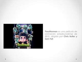 • ParaNorman es una película de
animación estadounidense de
2012, dirigida por Chris Butler y
Sam Fell
 