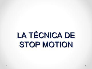 LA TÉCNICA DELA TÉCNICA DE
STOP MOTIONSTOP MOTION
 
