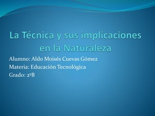 Alumno: Aldo Moisés Cuevas Gómez
Materia: Educación Tecnológica
Grado: 2ºB
 