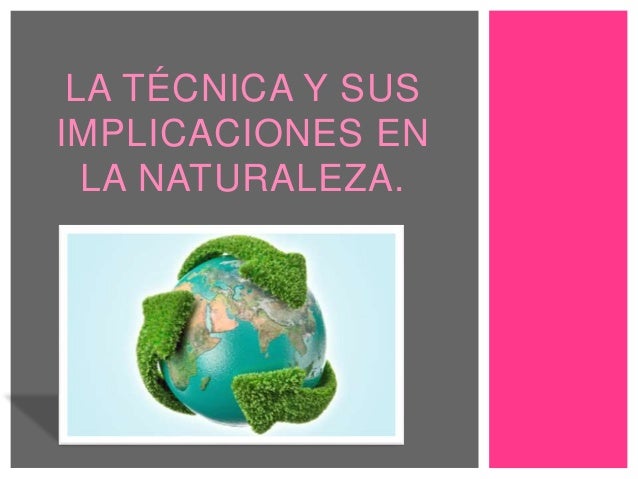 La Técnica Y Sus Implicaciones En La Naturaleza