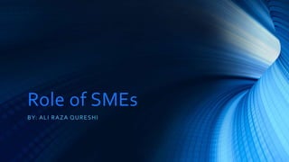 Role of SMEs 
BY: ALI RAZA QURESHI 
 
