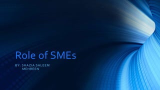Role of SMEs 
BY: SHAZIA SALEEM 
MEHREEN 
 