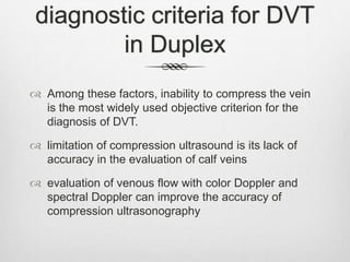 diagnostic criteria for DVT
in Duplex
 Among these factors, inability to compress the vein
is the most widely used object...