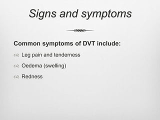 Signs and symptoms
Common symptoms of DVT include:
 Leg pain and tenderness
 Oedema (swelling)
 Redness
 