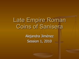 Late Empire Roman Coins of Sanisera Alejandra Jim é nez Session 1, 2010 