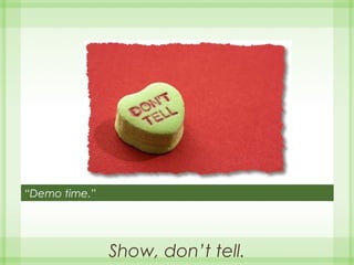 Show, don’t tell.
“Demo time.”
 