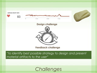 Challenges
“to identify best possible strategy to design and present
material artifacts to the user”
Design challenge
Feedback challenge
 