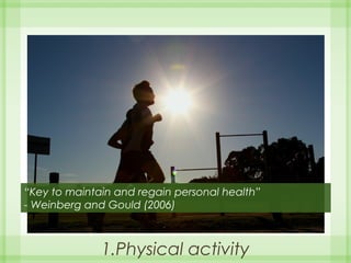 1.Physical activity
“Key to maintain and regain personal health”
- Weinberg and Gould (2006)
 