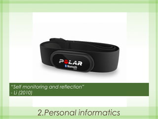2.Personal informatics
“Self monitoring and reflection”
- Li (2010)
 