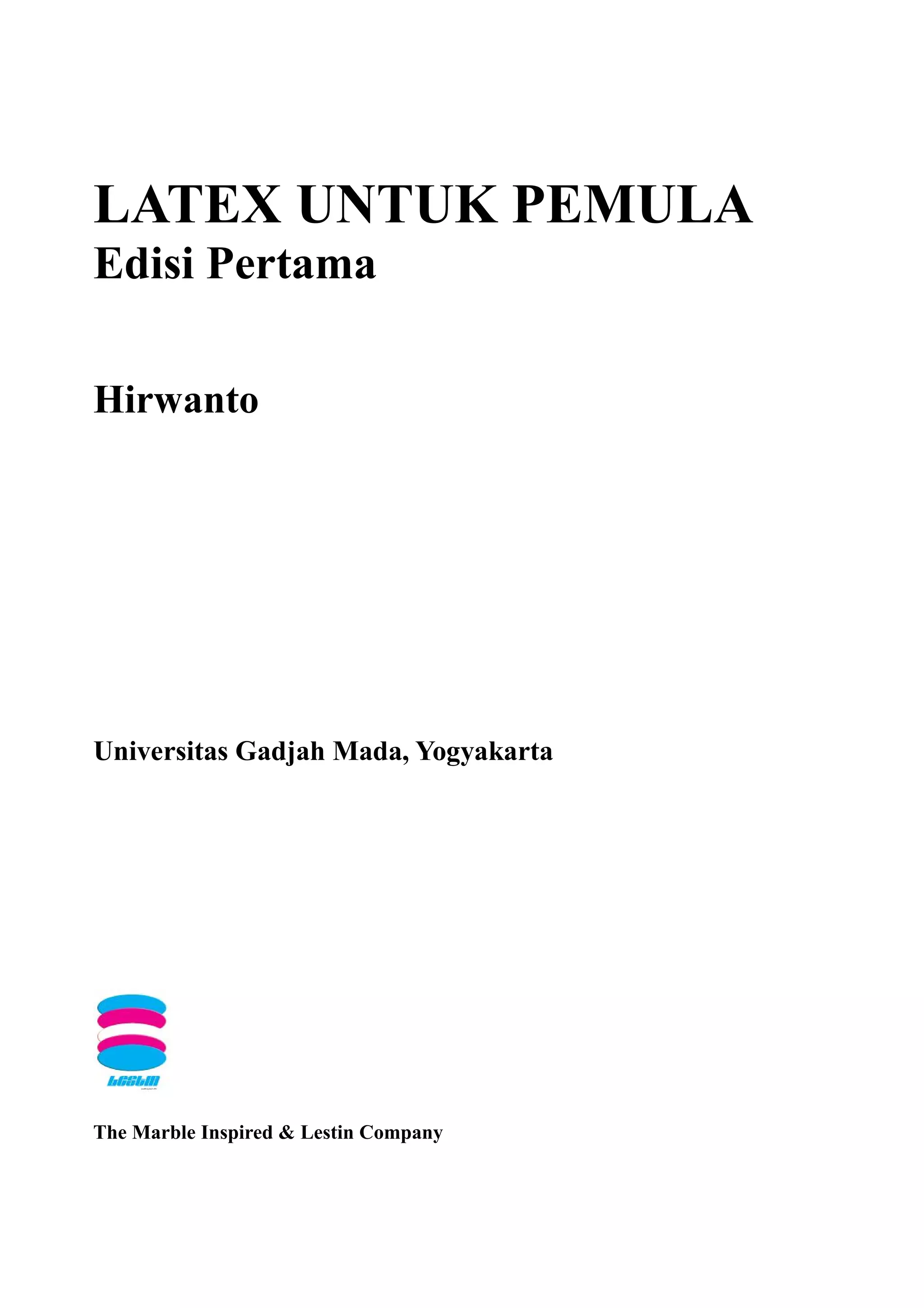 LATEX UNTUK PEMULA
Edisi Pertama
Hirwanto
Universitas Gadjah Mada, Yogyakarta
The Marble Inspired & Lestin Company
 