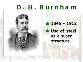 D. H. Burnham 1846 – 1912 Use of steel as a super structure. 