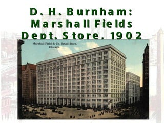 D. H. Burnham:  Marshall Fields Dept. Store, 1902 