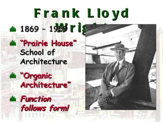 Frank Lloyd Wright 1869 – 1959 “ Prairie House” School of  Architecture “ Organic Architecture” Function follows form! 