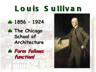 Louis Sullivan 1856 – 1924 The Chicago School of Architecture Form follows function! 