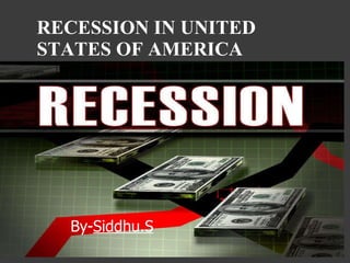 RECESSION IN UNITED STATES OF AMERICA  By- Siddhu.S 