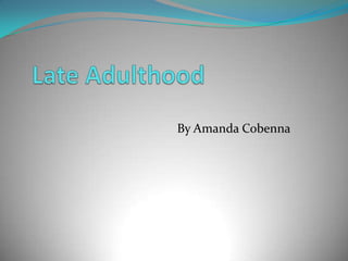 Late Adulthood,[object Object],By Amanda Cobenna,[object Object]
