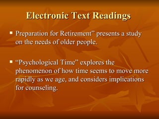 Electronic Text Readings  Preparation for Retirement” presents a study on the needs of older people. “Psychological Time” explores the phenomenon of how time seems to move more rapidly as we age, and considers implications for counseling. 