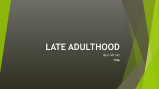 LATE ADULTHOOD
By C.Settley
2016
 