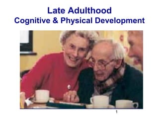 Late Adulthood
Cognitive & Physical Development

1

 
