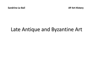 Late Antique and Byzantine Art
Sandrine Le Bail AP Art History
 