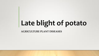 Late blight of potato
AGRICULTURE PLANT DISEASES
 