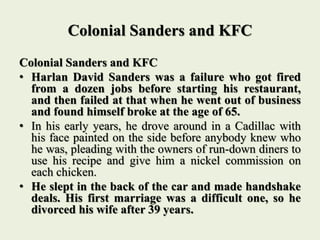 Colonial Sanders and KFC
• He was 65 years old when he started Kentucky
Fried Chicken. In his youth, Sanders worked many
d...