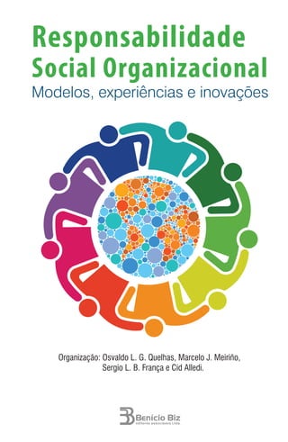 Responsabilidade
Social Organizacional
Modelos, experiências e inovações
Organização: Osvaldo L. G. Quelhas, Marcelo J. Meiriño,
Sergio L. B. França e Cid Alledi.
 