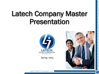 Latech Company Master
Presentation
Spring 2015
Latech Public Presentation v5.8
 
