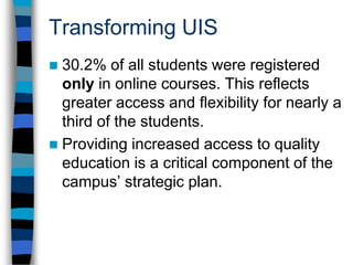 Transforming UIS35.7% of online majors have mailing addresses outside Illinois. These numbers represent nearly all of the out-of-state students enrolled at UIS. The cultural diversity enhances the environment in UIS classes.