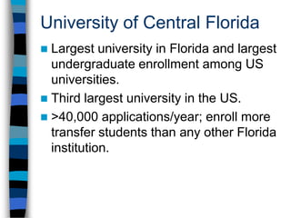 University of Central Florida7 undergraduate programs online13 graduate programs online12 graduate certificate programs online1,022 fully online and 1,000 blended courses offered to dateW courses: fully onlineM courses: blended learningE courses: Web-enhancedNo more “face-to-face” courses