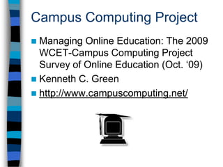 Campus Computing ProjectOnline education:Enrollments are up and risingProfits are often uncertainOrganizational arrangements are in transitionOnline students may pay higher feesCampuses have mandatory training for facultyQuality still looms as a large question