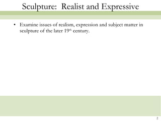 Sculpture:  Realist and Expressive Examine issues of realism, expression and subject matter in sculpture of the later 19 th  century. 
