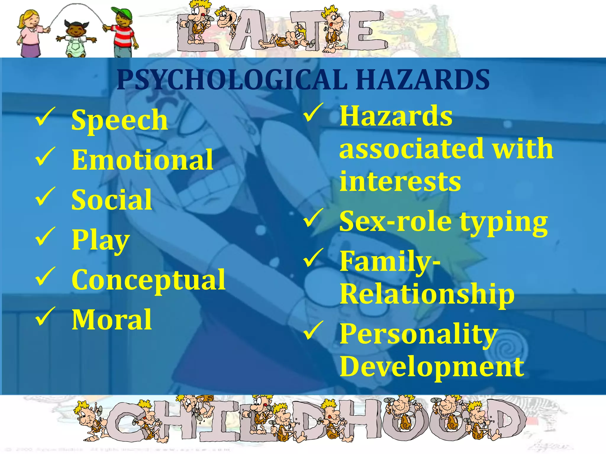 PSYCHOLOGICAL HAZARDS
Speech
Emotional
Social
Play
Conceptual
Moral
Hazards
associated with
interests
Sex-role typing
Family-
Relationship
Personality
Development