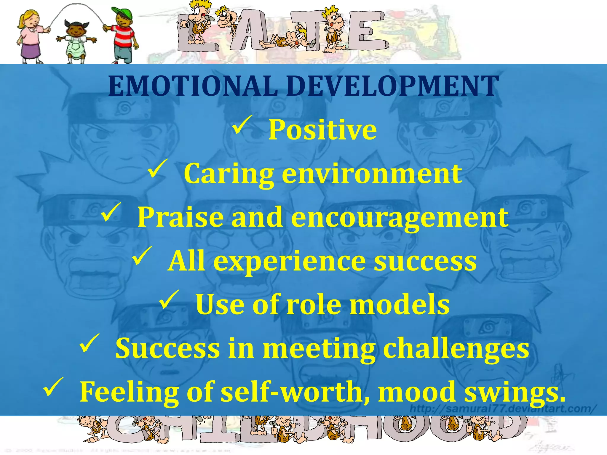 EMOTIONAL DEVELOPMENT
Positive
Caring environment
Praise and encouragement
All experience success
Use of role models
Success in meeting challenges
Feeling of self-worth, mood swings.