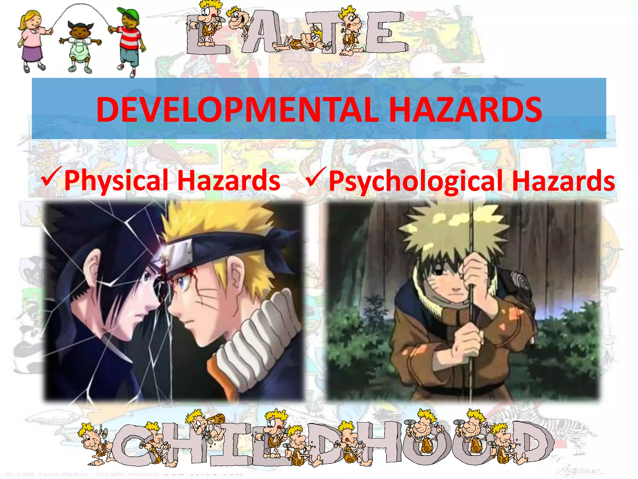 DEVELOPMENTAL HAZARDS
Physical Hazards Psychological Hazards