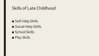 Skills of Late Childhood
■ Self-Help Skills
■ Social-Help Skills
■ School Skills
■ Play Skills
 