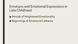 Emotions and Emotional Expressions in
Late Childhood
■ Periods of Heightened Emotionality
■ Beginnings of Emotional Catharsis
 