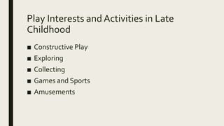 Play Interests and Activities in Late
Childhood
■ Constructive Play
■ Exploring
■ Collecting
■ Games and Sports
■ Amusements
 