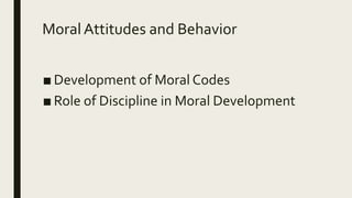 Moral Attitudes and Behavior
■ Development of Moral Codes
■ Role of Discipline in Moral Development
 