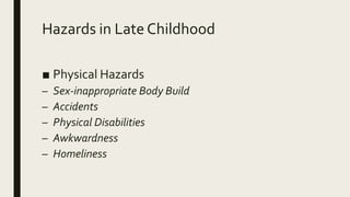 Hazards in Late Childhood
■ Physical Hazards
– Sex-inappropriate Body Build
– Accidents
– Physical Disabilities
– Awkwardness
– Homeliness
 