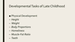 DevelopmentalTasks of Late Childhood
■ Physical Development
– Height
– Weight
– Body Proportions
– Homeliness
– Muscle-Fat Ratio
– Teeth
 