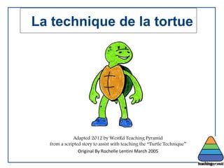 La technique de la tortue
Adapted 2012 by WestEd Teaching Pyramid
from a scripted story to assist with teaching the “Turtle Technique”
Original By Rochelle Lentini March 2005
 