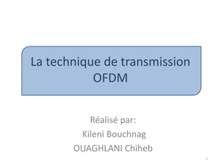 La technique de transmission
OFDM
Réalisé par:
Kileni Bouchnag
OUAGHLANI Chiheb
1
 