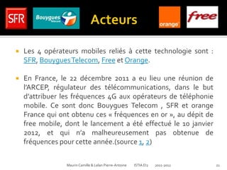    Les 4 opérateurs mobiles reliés à cette technologie sont :
    SFR, Bouygues Telecom, Free et Orange.

   En France, ...